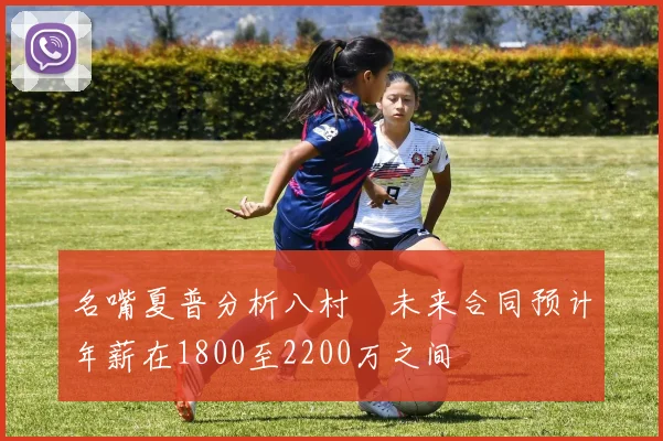 名嘴夏普分析八村塁未来合同预计年薪在1800至2200万之间