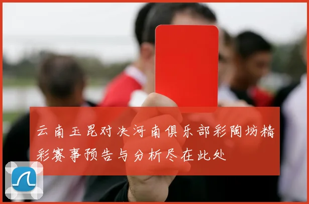 云南玉昆对决河南俱乐部彩陶坊精彩赛事预告与分析尽在此处