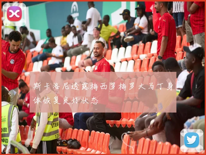 斯卡洛尼透露梅西罗梅罗大马丁身体恢复良好状态