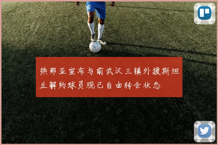 热那亚宣布与前武汉三镇外援斯坦丘解约球员现已自由转会状态
