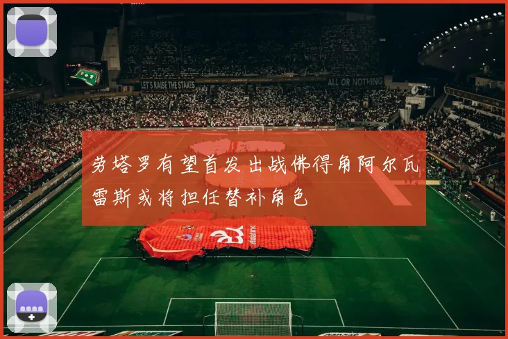 劳塔罗有望首发出战佛得角阿尔瓦雷斯或将担任替补角色