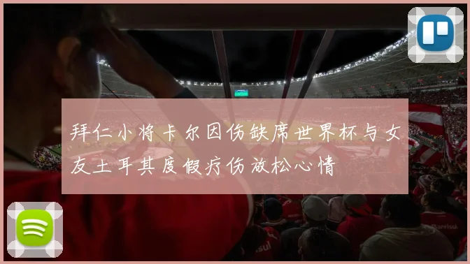 拜仁小将卡尔因伤缺席世界杯与女友土耳其度假疗伤放松心情